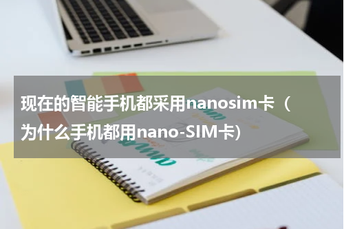 现在的智能手机都采用nanosim卡（为什么手机都用nano-SIM卡）