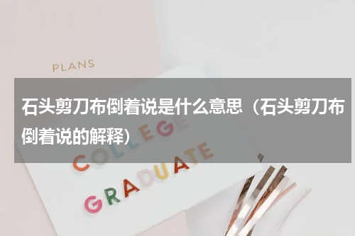 石头剪刀布倒着说是什么意思（石头剪刀布倒着说的解释）