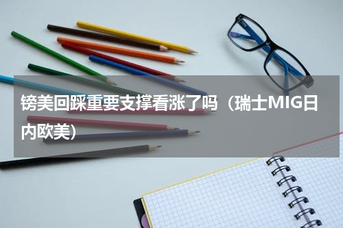 镑美回踩重要支撑看涨了吗（瑞士MIG日内欧美）