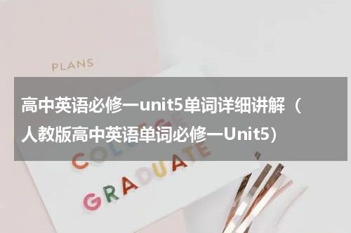 高中英语必修一unit5单词详细讲解（人教版高中英语单词必修一Unit5）