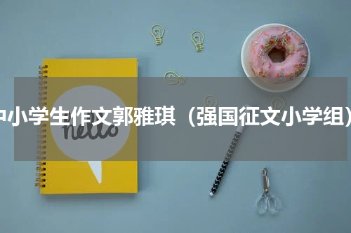 中小学生作文郭雅琪（强国征文小学组）