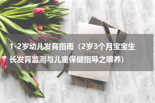 1-2岁幼儿发育指南（2岁3个月宝宝生长发育监测与儿童保健指导之喂养）