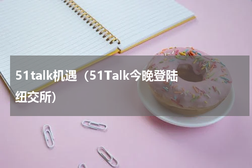 51talk机遇（51Talk今晚登陆纽交所）