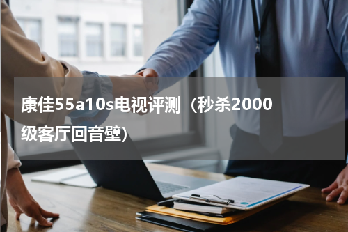 康佳55a10s电视评测（秒杀2000级客厅回音壁）