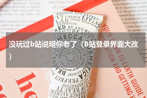 没玩过b站说明你老了（B站登录界面大改）