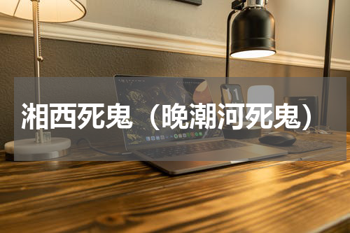 湘西死鬼（晚潮河死鬼）