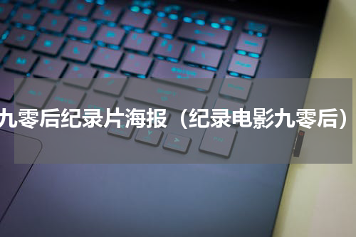九零后纪录片海报（纪录电影九零后）