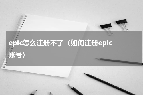 epic怎么注册不了（如何注册epic账号）