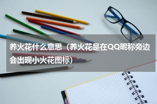 养火花什么意思（养火花是在QQ昵称旁边会出现小火花图标）