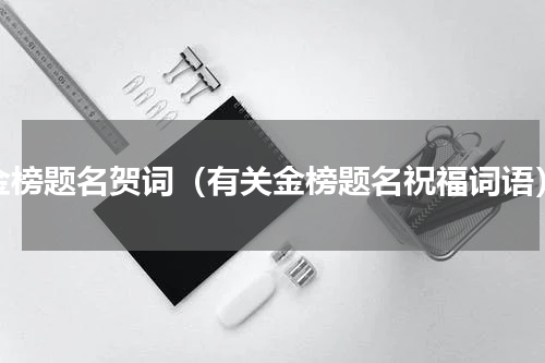 金榜题名贺词（有关金榜题名祝福词语）