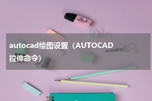 autocad绘图设置（AUTOCAD拉伸命令）