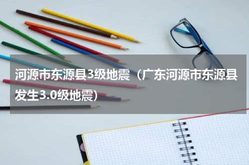 河源市东源县3级地震（广东河源市东源县发生3.0级地震）