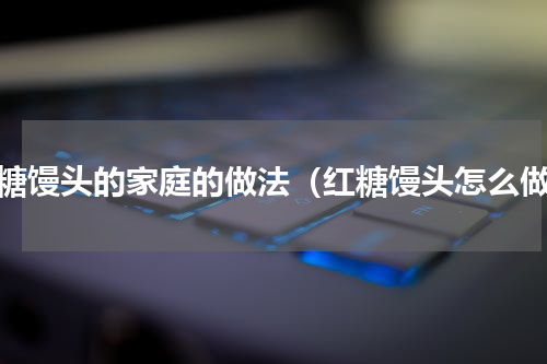 红糖馒头的家庭的做法（红糖馒头怎么做）