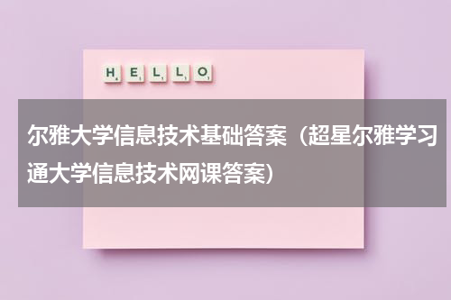 尔雅大学信息技术基础答案（超星尔雅学习通大学信息技术网课答案）