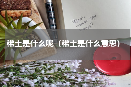 稀土是什么呢（稀土是什么意思）