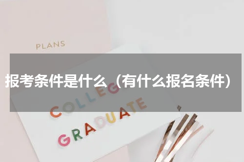 报考条件是什么（有什么报名条件）