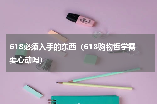 618必须入手的东西（618购物哲学需要心动吗）