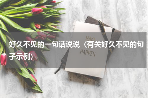 好久不见的一句话说说（有关好久不见的句子示例）