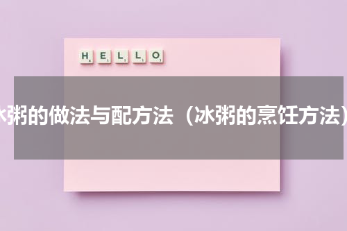 冰粥的做法与配方法（冰粥的烹饪方法）