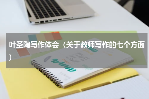 叶圣陶写作体会（关于教师写作的七个方面）