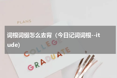 词根词缀怎么去背（今日记词词根--itude）