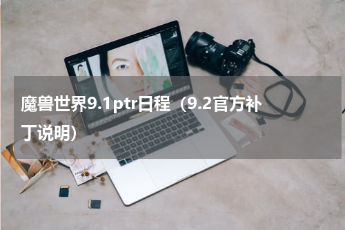 魔兽世界9.1ptr日程（9.2官方补丁说明）