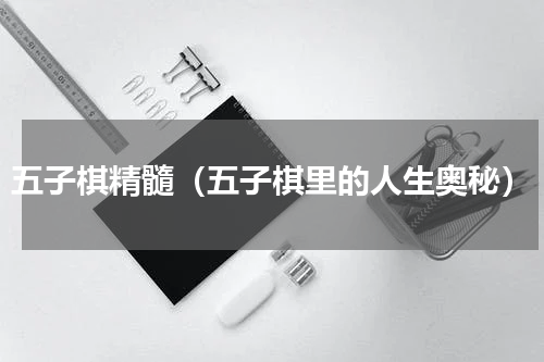 五子棋精髓（五子棋里的人生奥秘）