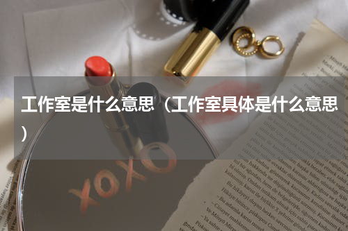 工作室是什么意思（工作室具体是什么意思）