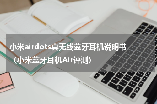 小米airdots真无线蓝牙耳机说明书（小米蓝牙耳机Air评测）