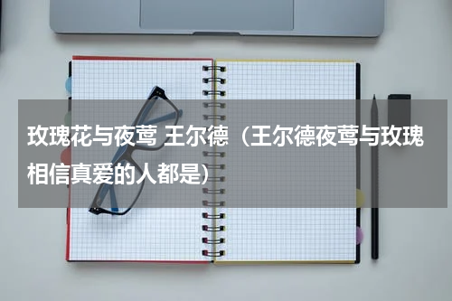 玫瑰花与夜莺 王尔德（王尔德夜莺与玫瑰相信真爱的人都是）