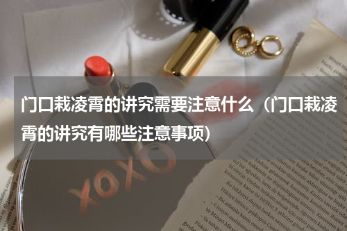 门口栽凌霄的讲究需要注意什么（门口栽凌霄的讲究有哪些注意事项）
