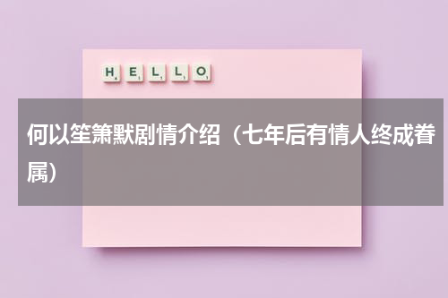 何以笙箫默剧情介绍（七年后有情人终成眷属）