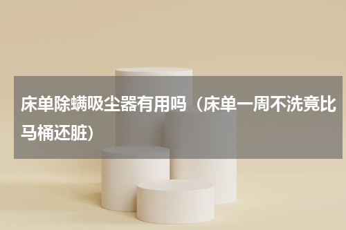 床单除螨吸尘器有用吗（床单一周不洗竟比马桶还脏）