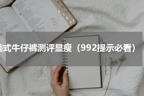 美式牛仔裤测评显瘦（992提示必看）
