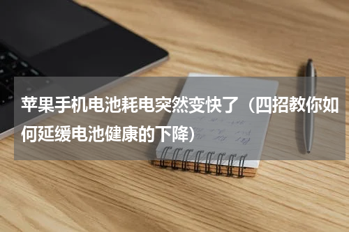 苹果手机电池耗电突然变快了（四招教你如何延缓电池健康的下降）