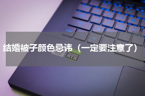 结婚被子颜色忌讳（一定要注意了）