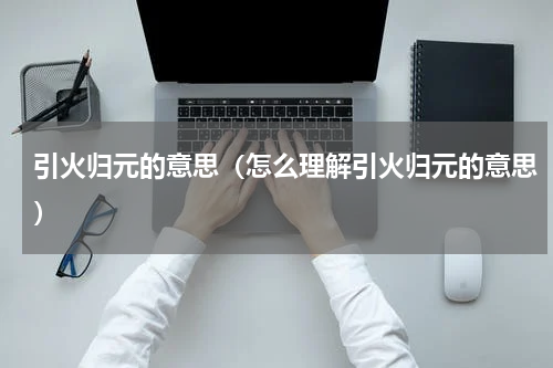引火归元的意思（怎么理解引火归元的意思）