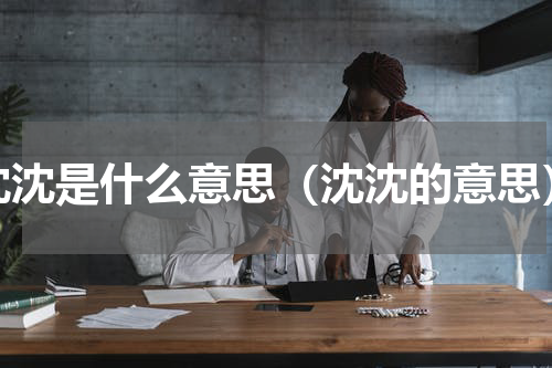 沈沈是什么意思（沈沈的意思）