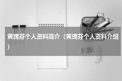 黄瑰芬个人资料简介（黄瑰芬个人资料介绍）