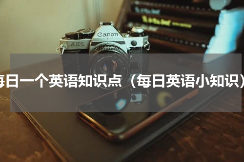 每日一个英语知识点（每日英语小知识）