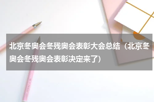 北京冬奥会冬残奥会表彰大会总结（北京冬奥会冬残奥会表彰决定来了）