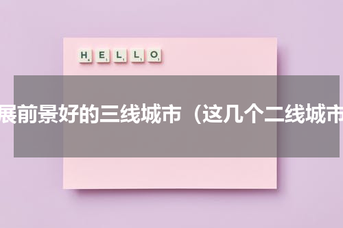 发展前景好的三线城市（这几个二线城市）