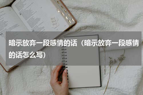 暗示放弃一段感情的话（暗示放弃一段感情的话怎么写）