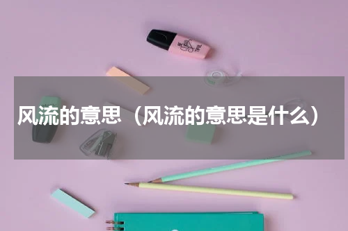 风流的意思（风流的意思是什么）