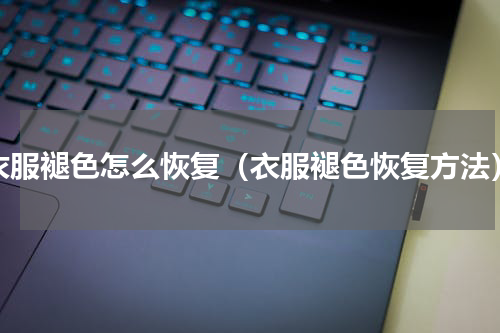 衣服褪色怎么恢复（衣服褪色恢复方法）