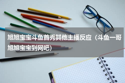 旭旭宝宝斗鱼首秀其他主播反应（斗鱼一哥旭旭宝宝到网吧）