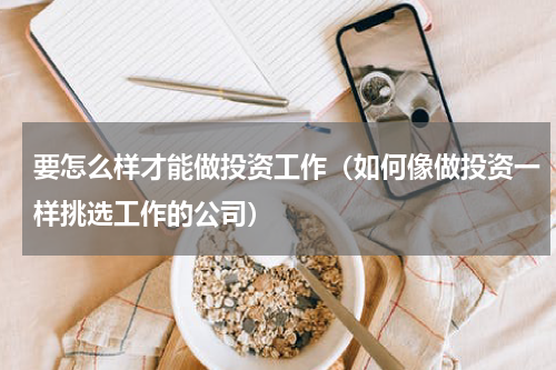 要怎么样才能做投资工作（如何像做投资一样挑选工作的公司）