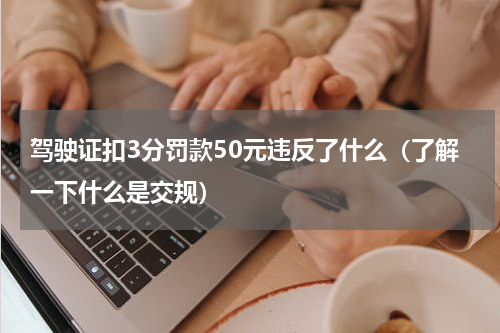 驾驶证扣3分罚款50元违反了什么（了解一下什么是交规）