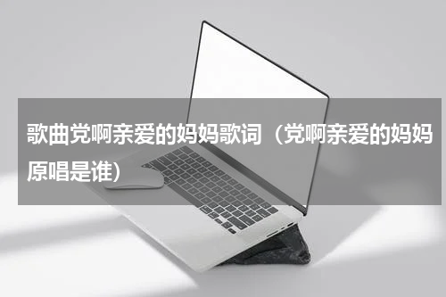 歌曲党啊亲爱的妈妈歌词（党啊亲爱的妈妈原唱是谁）