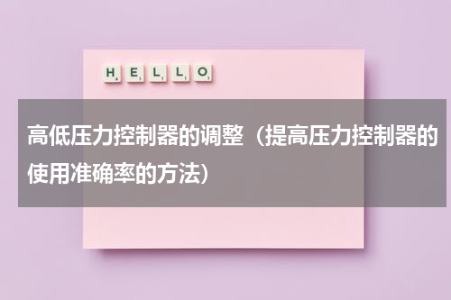 高低压力控制器的调整（提高压力控制器的使用准确率的方法）